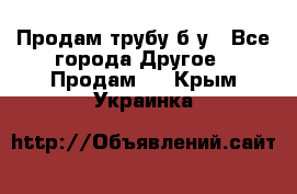 Продам трубу б/у - Все города Другое » Продам   . Крым,Украинка